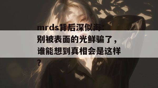mrds背后深似海：别被表面的光鲜骗了，谁能想到真相会是这样？