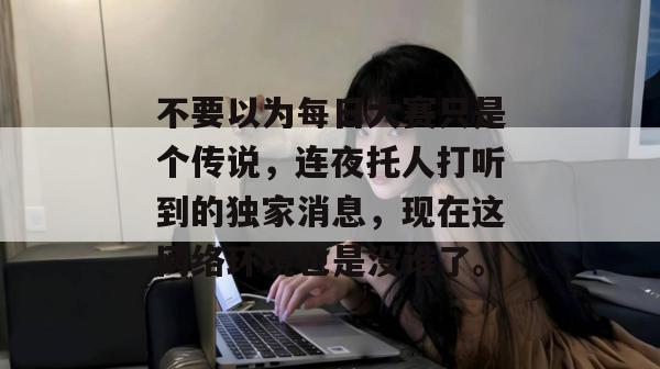 不要以为每日大赛只是个传说，连夜托人打听到的独家消息，现在这网络环境也是没谁了。